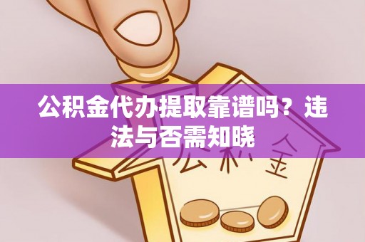 上虞公积金代办提取靠谱吗？违法与否需知晓