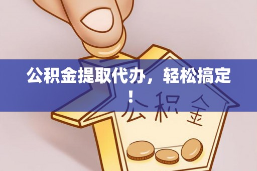 上虞公积金提取代办，轻松搞定！