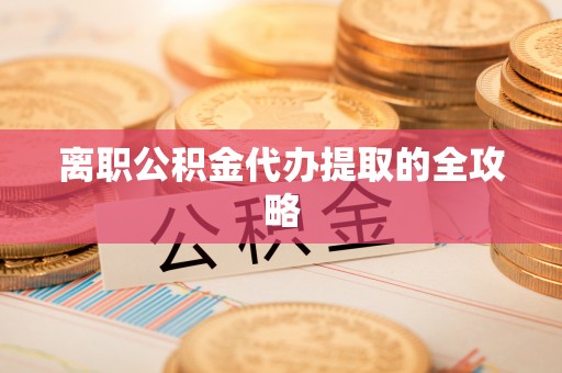 上虞离职公积金代办提取的全攻略